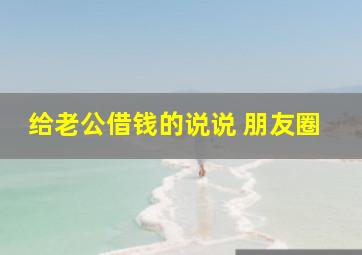 给老公借钱的说说 朋友圈